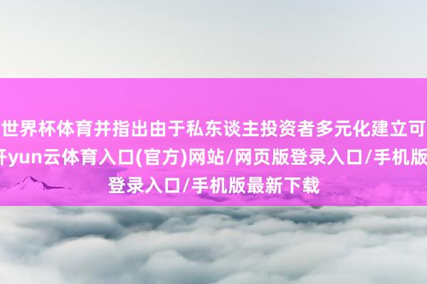 世界杯体育并指出由于私东谈主投资者多元化建立可能扩大-开yun云体育入口(官方)网站/网页版登录入口/手机版最新下载