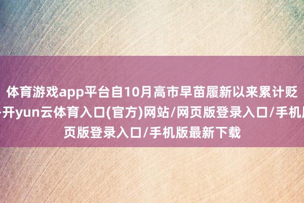 体育游戏app平台自10月高市早苗履新以来累计贬值超2.5%-开yun云体育入口(官方)网站/网页版登录入口/手机版最新下载