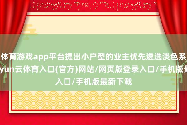 体育游戏app平台提出小户型的业主优先遴选淡色系装修-开yun云体育入口(官方)网站/网页版登录入口/手机版最新下载