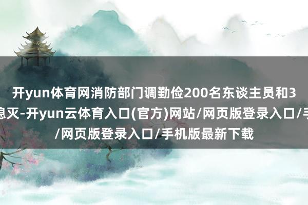 开yun体育网消防部门调勤俭200名东谈主员和3架直升机参与熄灭-开yun云体育入口(官方)网站/网页版登录入口/手机版最新下载