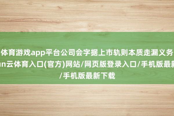 体育游戏app平台公司会字据上市轨则本质走漏义务-开yun云体育入口(官方)网站/网页版登录入口/手机版最新下载