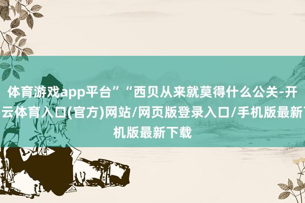 体育游戏app平台”“西贝从来就莫得什么公关-开yun云体育入口(官方)网站/网页版登录入口/手机版最新下载