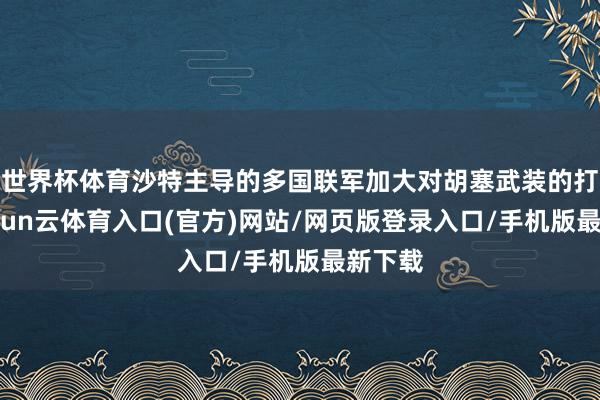世界杯体育沙特主导的多国联军加大对胡塞武装的打击-开yun云体育入口(官方)网站/网页版登录入口/手机版最新下载