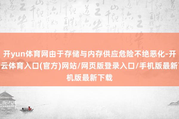 开yun体育网由于存储与内存供应危险不绝恶化-开yun云体育入口(官方)网站/网页版登录入口/手机版最新下载