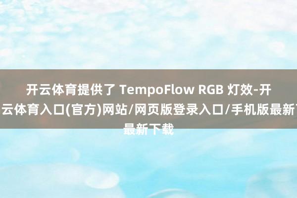 开云体育提供了 TempoFlow RGB 灯效-开yun云体育入口(官方)网站/网页版登录入口/手机版最新下载