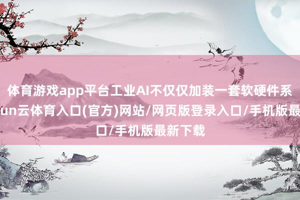 体育游戏app平台工业AI不仅仅加装一套软硬件系统-开yun云体育入口(官方)网站/网页版登录入口/手机版最新下载